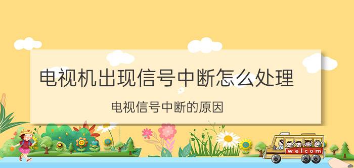 电视机出现信号中断怎么处理 电视信号中断的原因